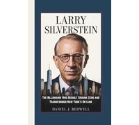 LARRY SILVERSTEIN: The Billionaire Who Rebuilt Ground Zero and Transformed New York's Skyline