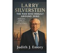 LARRY SILVERSTEIN: THE MAN WHO REBUILT GROUND ZERO: From 9/11’s Ashes to New York’s Next Big Gamble