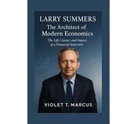 Larry Summers: The Architect of Modern Economics: The Life, Career, and Impact of a Financial Innovator
