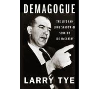 Demagogue: The Life and Long Shadow of Senator Joe McCarthy by Tye, Larry
