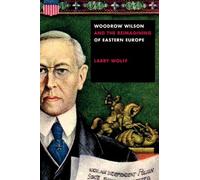 Larry Wolff Woodrow Wilson and the Reimagining of Eastern Europe (Tascabile)
