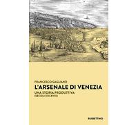 L'Arsenale di Venezia. Una storia produttiva (secoli XIII-XVIII)