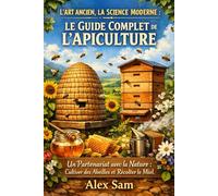 L'ART ANCIEN, LA SCIENCE MODERNE : LE GUIDE COMPLET DE L'APICULTURE: Un Partenariat avec la Nature : Cultiver des Abeilles et Récolter le Miel
