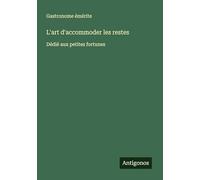 L'art d'accommoder les restes: Dédié aux petites fortunes