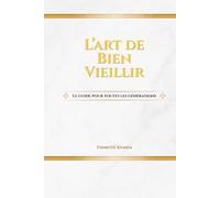 L'ART DE BIEN VIEILLIR: Le guide pour toutes les générations