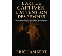 L'art de captiver l'attention des femmes: Deviens magnétique, souverain et inoubliable