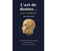 L'art de douter...avec méthode: Les grands concepts de la méthode scientifique, se poser les bonnes questions, éviter les erreurs de raisonnements