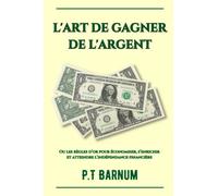 L'art de gagner de l'argent: ou les règles d’or pour économiser, s’enrichir et atteindre l’indépendance financière