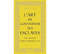 L'art de gouverner ses esclaves: Par l'illustre Marcus Sidonius Falx