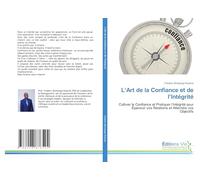 L'Art de la Confiance et de l'Intégrité: Cultiver la Confiance et Pratiquer l'Intégrité pour Épanouir vos Relations et Atteindre vos Objectifs