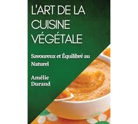 L'Art de la Cuisine Végétale: Savoureux et Équilibré au Naturel - Durand Amélie