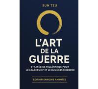 L'Art de la Guerre de Sun Tzu: Édition Enrichie Annotée avec Applications Pratiques