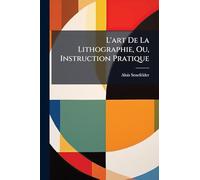 L'art De La Lithographie, Ou, Instruction Pratique