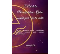 L'Art de la Manifestation - Guide complet pour créer ta réalite: Loi de l'attraction, Rituels, Visualisations, intentions positives, guide spirituel transformateur