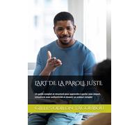 L'ART DE LA PAROLE JUSTE: Un guide complet et structuré pour apprendre à parler avec impact, convaincre avec authenticité et devenir un orateur complet