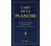 L'Art de la Planche: Concevoir, écrire et présenter ses travaux en loge - méthode complète avec exemples commentés