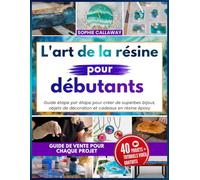 L'art de la résine pour débutants: Guide étape par étape pour créer de superbes bijoux, objets de décoration et cadeaux en résine époxy