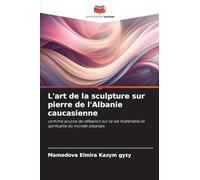 L'art de la sculpture sur pierre de l'Albanie caucasienne: comme source de réflexion sur la vie matérielle et spirituelle du monde albanais