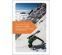 L'art de la trace: Petits détours sur le ski de randonnée et les neiges d'altitude