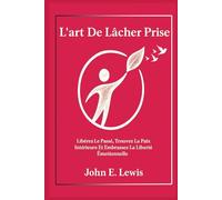L'art De Lâcher Prise: Libérez-Vous Du Passé, Trouvez La Paix Intérieure Et Vivez La Liberté Émotionnelle