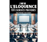 L'ART DE L'ELOQUENCE: 60 Exercices pratiques pour apprendre à être éloquent
