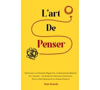 L'art de penser: Surmonter les pensées négatives, la rumination mentale et l’anxiété - Un guide de libération intérieure vers la paix mentale et la pensée positive