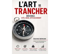 L'ART DE TRANCHER: Décidez. Vite, bien et Efficacement: Manuel de terrain pour dirigeants et décideurs