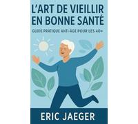 L'Art de Vieillir en Bonne Santé: Guide Pratique Anti-Âge pour les 40+
