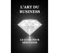L'Art du Business : Le Guide pour Débutants