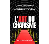 L'ART DU CHARISME: La méthode accessible à tous pour booster son charme personnel, sortir du lot, gagner en estime et en respect