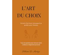 L'Art du Choix: Carnet d'écriture introspective guidée pour femmes - 7 jours de questions pour retrouver clarté, confiance et alignement personnel