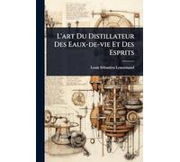 L'art Du Distillateur Des Eaux-de-vie Et Des Esprits