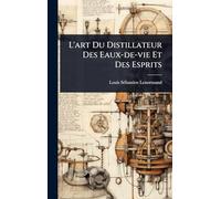 L'art Du Distillateur Des Eaux-de-vie Et Des Esprits