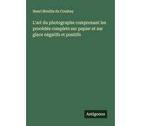 L'art du photographe comprenant les procédés complets sur papier et sur glace négatifs et positifs
