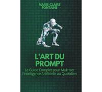L'Art du Prompt: Le Guide Complet pour Maîtriser l'Intelligence Artificielle au Quotidien