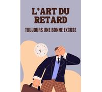 L'Art du Retard : Toujours une Bonne Excuse: 100 Excuses Hilarantes, Sincères ou Inattendues | Idée de Cadeau Original et Amusant