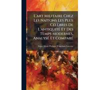 L'art Militaire Chez Les Nations Les Plus CÃ(c)lèbres De L'antiquitÃ(c) Et Des Temps Modernes, AnalysÃ(c) Et ComparÃ(c)