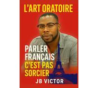 L'ART ORATOIRE: PARLER FRANÇAIS C'EST PAS SORCIER