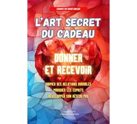 L'Art Secret du Cadeau : Offrez avec Subtilité et Elégance: Guide et carnet de suivi des cadeaux offerts et reçus pour des relations sincères et profitables (famille, amis, relations professionnelles)