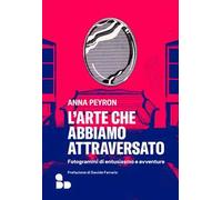 L'arte che abbiamo attraversato. Fotogrammi di entusiasmo e avventure