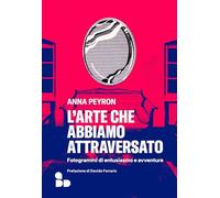 L'arte che abbiamo attraversato. Fotogrammi di entusiasmo e avventure - Pe...