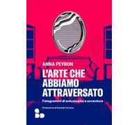 L'arte che abbiamo attraversato. Fotogrammi di entusiasmo e avventure - Pe...