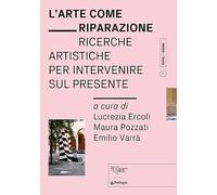 L'arte come riparazione. Ricerche artistiche per intervenire sul presente