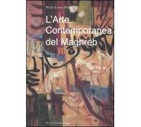 L'arte contemporanea del Maghreb. Rapporti vecchi e nuovi con l'Europa. Ediz. illustrata