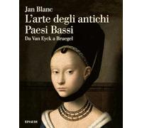 L'arte degli antichi Paesi Bassi. Da Van Eyck a Bruegel - Blanc Jan