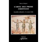 L'arte dei primi cristiani. L'eredità culturale e la nuova fede