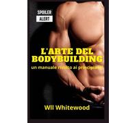 L'arte del Bodybuilding: Un manuale rivolto ai principianti