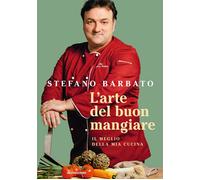L'arte del buon mangiare. Il meglio della mia cucina - Barbato Stefano