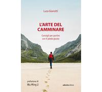 L'arte del camminare. Consigli per partire con il piede giusto - Gianotti Luca