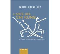 L'arte del Chi Kung. Sfruttare al massimo la propria energia vitale - Wong...